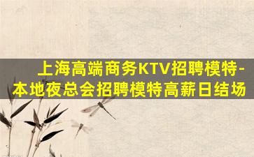 上海高端商务KTV招聘模特-本地夜总会招聘模特高薪日结场