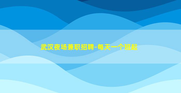 武汉夜场兼职招聘-每天一个班起